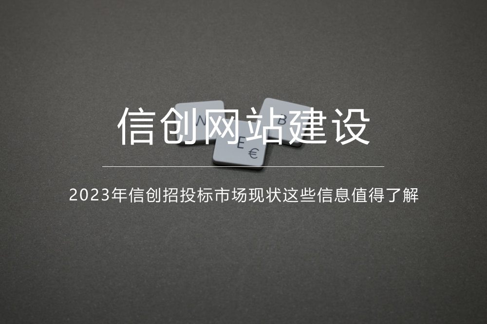 《信创网站》2023年信创招投标市场现状这些信息值得了解