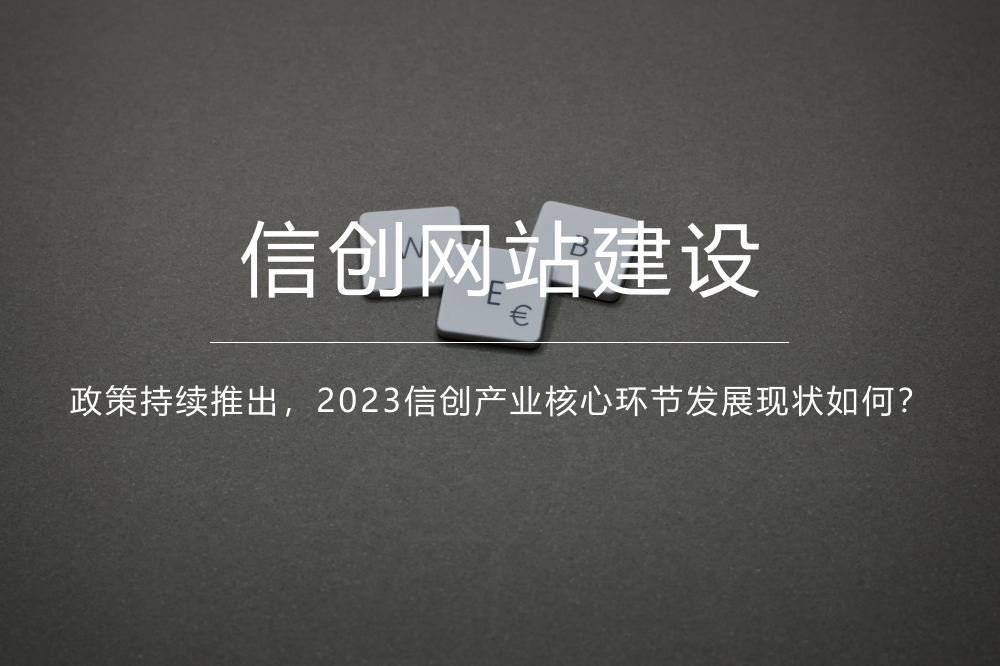 《信创国产化网站》政策持续推出，2023信创产业核心环节发展现状如何？