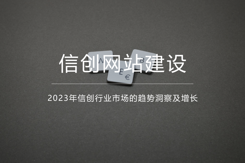 《信创网站》2023年信创行业市场的趋势洞察及增长